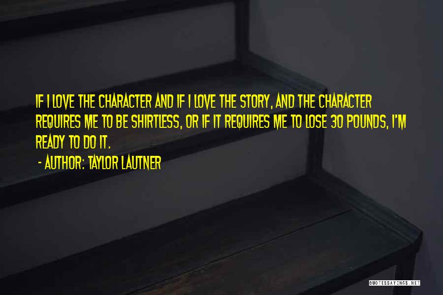 Taylor Lautner Quotes: If I Love The Character And If I Love The Story, And The Character Requires Me To Be Shirtless, Or