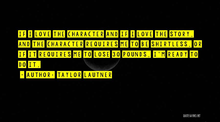 Taylor Lautner Quotes: If I Love The Character And If I Love The Story, And The Character Requires Me To Be Shirtless, Or