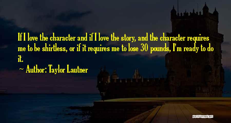 Taylor Lautner Quotes: If I Love The Character And If I Love The Story, And The Character Requires Me To Be Shirtless, Or