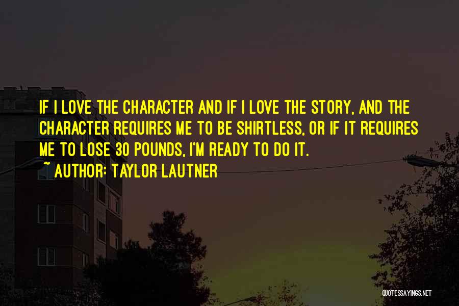 Taylor Lautner Quotes: If I Love The Character And If I Love The Story, And The Character Requires Me To Be Shirtless, Or