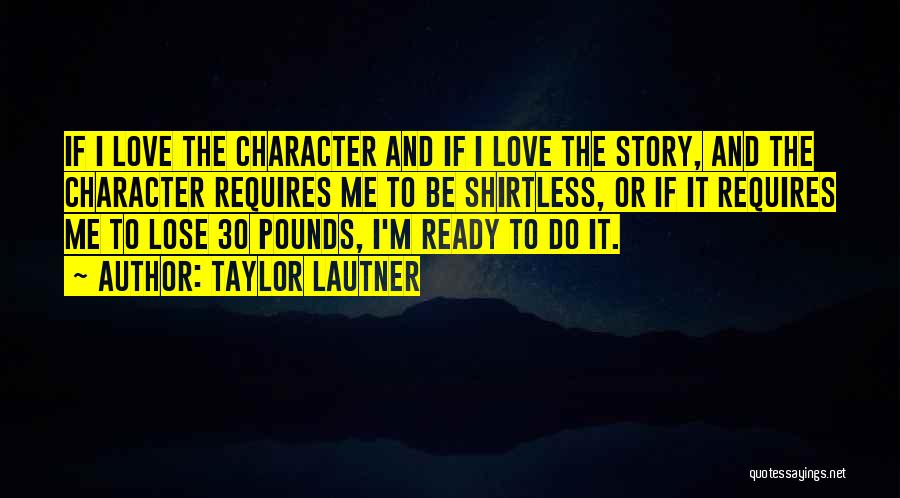 Taylor Lautner Quotes: If I Love The Character And If I Love The Story, And The Character Requires Me To Be Shirtless, Or