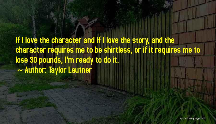 Taylor Lautner Quotes: If I Love The Character And If I Love The Story, And The Character Requires Me To Be Shirtless, Or