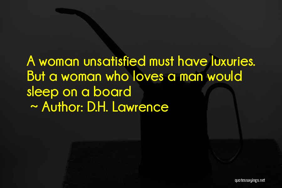 D.H. Lawrence Quotes: A Woman Unsatisfied Must Have Luxuries. But A Woman Who Loves A Man Would Sleep On A Board