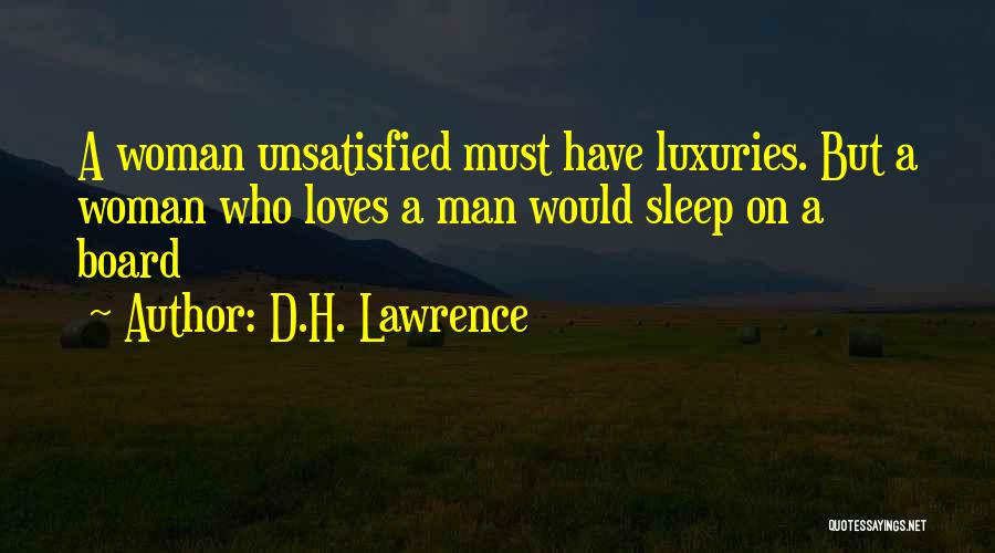 D.H. Lawrence Quotes: A Woman Unsatisfied Must Have Luxuries. But A Woman Who Loves A Man Would Sleep On A Board