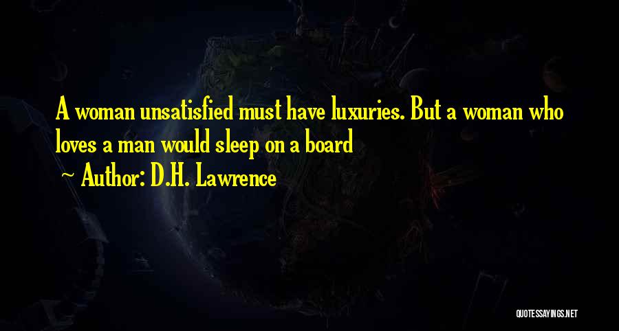 D.H. Lawrence Quotes: A Woman Unsatisfied Must Have Luxuries. But A Woman Who Loves A Man Would Sleep On A Board