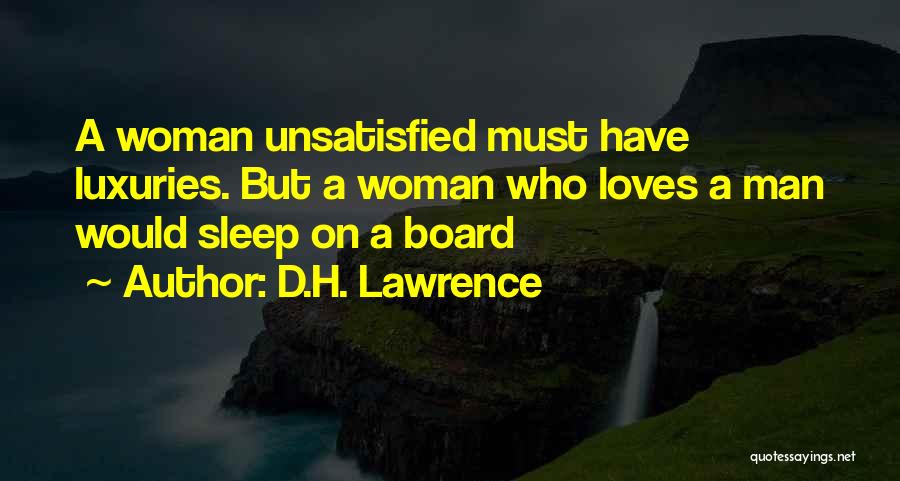 D.H. Lawrence Quotes: A Woman Unsatisfied Must Have Luxuries. But A Woman Who Loves A Man Would Sleep On A Board