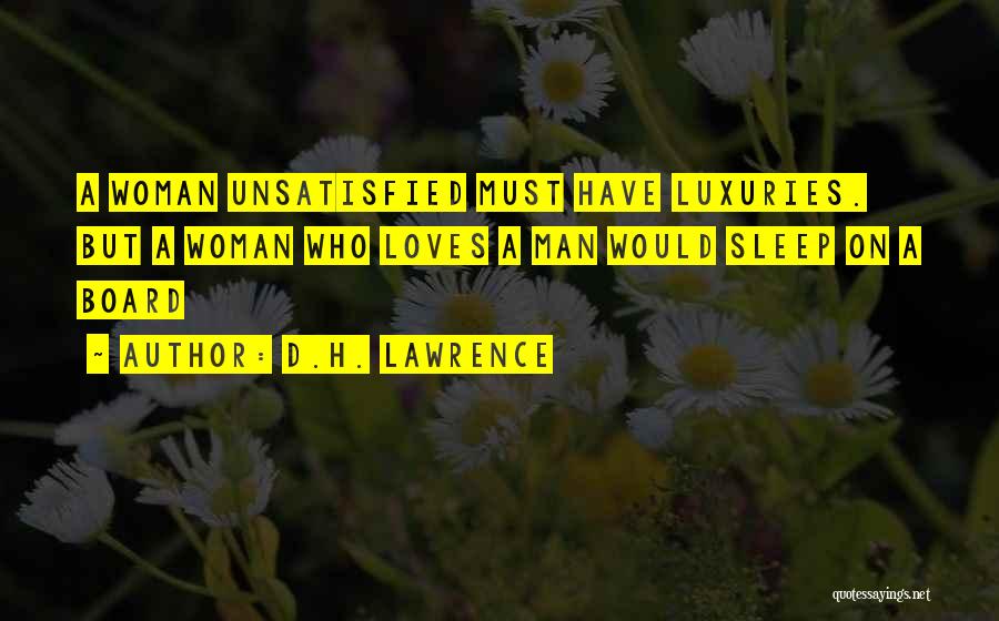 D.H. Lawrence Quotes: A Woman Unsatisfied Must Have Luxuries. But A Woman Who Loves A Man Would Sleep On A Board