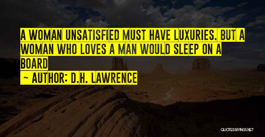 D.H. Lawrence Quotes: A Woman Unsatisfied Must Have Luxuries. But A Woman Who Loves A Man Would Sleep On A Board