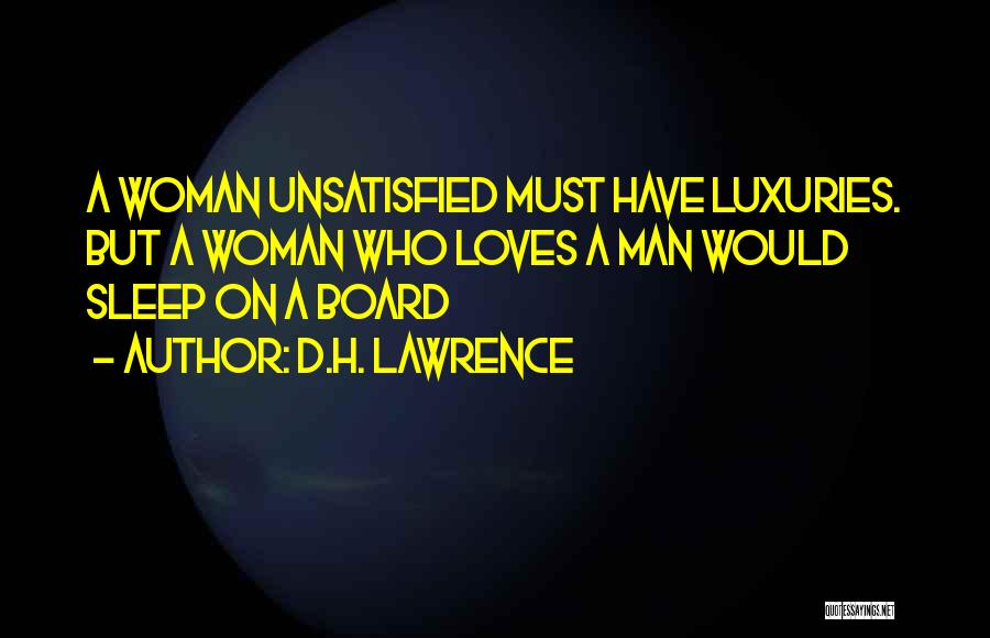 D.H. Lawrence Quotes: A Woman Unsatisfied Must Have Luxuries. But A Woman Who Loves A Man Would Sleep On A Board