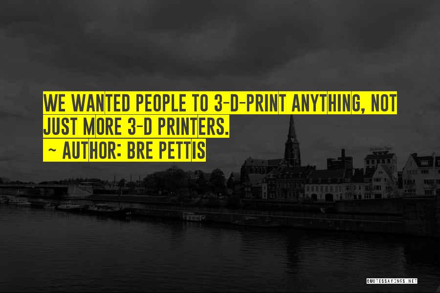 Bre Pettis Quotes: We Wanted People To 3-d-print Anything, Not Just More 3-d Printers.
