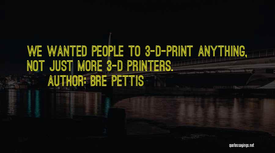 Bre Pettis Quotes: We Wanted People To 3-d-print Anything, Not Just More 3-d Printers.