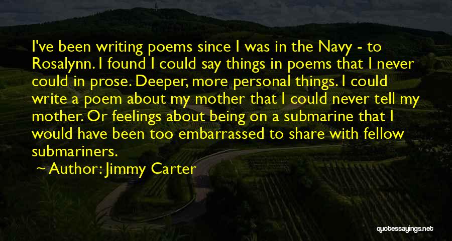 Jimmy Carter Quotes: I've Been Writing Poems Since I Was In The Navy - To Rosalynn. I Found I Could Say Things In