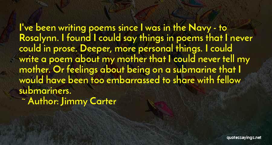 Jimmy Carter Quotes: I've Been Writing Poems Since I Was In The Navy - To Rosalynn. I Found I Could Say Things In