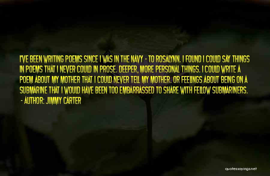 Jimmy Carter Quotes: I've Been Writing Poems Since I Was In The Navy - To Rosalynn. I Found I Could Say Things In