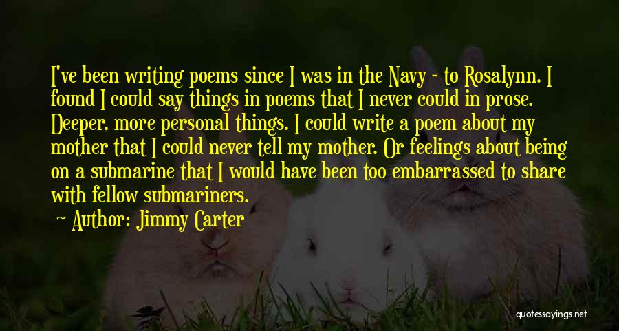 Jimmy Carter Quotes: I've Been Writing Poems Since I Was In The Navy - To Rosalynn. I Found I Could Say Things In