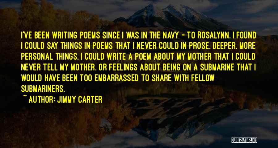 Jimmy Carter Quotes: I've Been Writing Poems Since I Was In The Navy - To Rosalynn. I Found I Could Say Things In