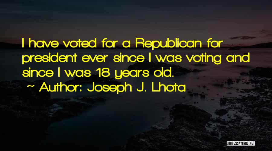 Joseph J. Lhota Quotes: I Have Voted For A Republican For President Ever Since I Was Voting And Since I Was 18 Years Old.