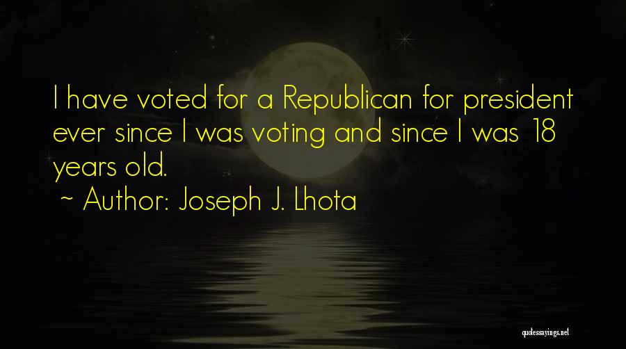 Joseph J. Lhota Quotes: I Have Voted For A Republican For President Ever Since I Was Voting And Since I Was 18 Years Old.