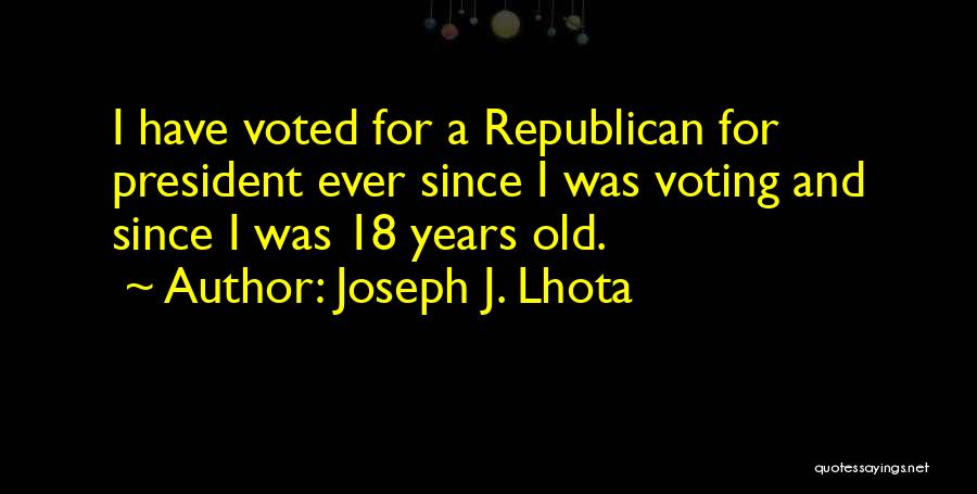 Joseph J. Lhota Quotes: I Have Voted For A Republican For President Ever Since I Was Voting And Since I Was 18 Years Old.