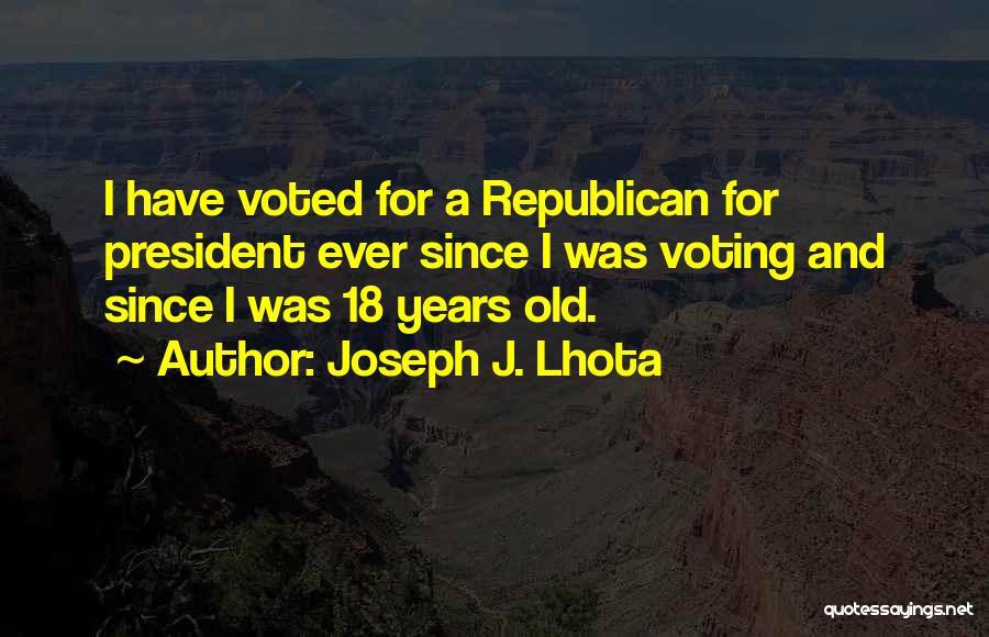 Joseph J. Lhota Quotes: I Have Voted For A Republican For President Ever Since I Was Voting And Since I Was 18 Years Old.