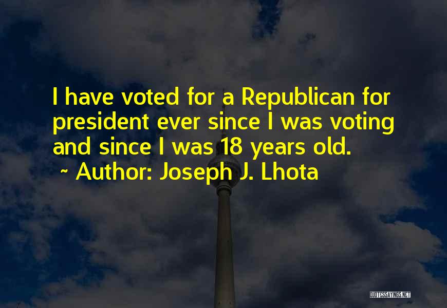 Joseph J. Lhota Quotes: I Have Voted For A Republican For President Ever Since I Was Voting And Since I Was 18 Years Old.