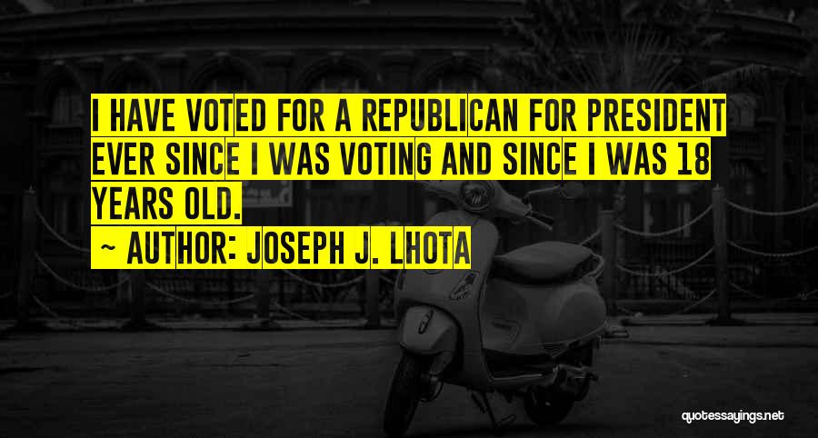 Joseph J. Lhota Quotes: I Have Voted For A Republican For President Ever Since I Was Voting And Since I Was 18 Years Old.