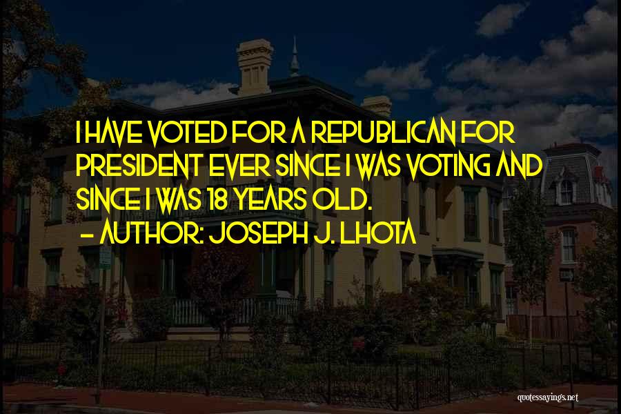 Joseph J. Lhota Quotes: I Have Voted For A Republican For President Ever Since I Was Voting And Since I Was 18 Years Old.