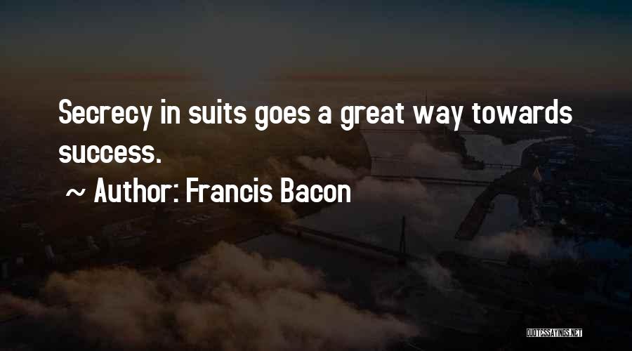 Francis Bacon Quotes: Secrecy In Suits Goes A Great Way Towards Success.