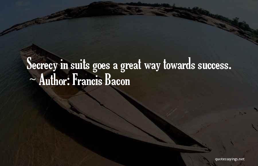 Francis Bacon Quotes: Secrecy In Suits Goes A Great Way Towards Success.