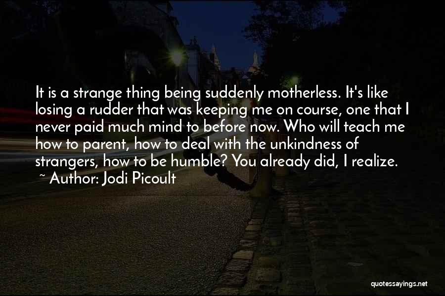 Jodi Picoult Quotes: It Is A Strange Thing Being Suddenly Motherless. It's Like Losing A Rudder That Was Keeping Me On Course, One