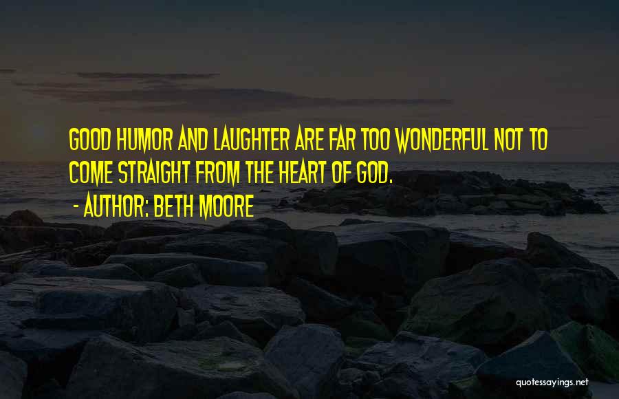 Beth Moore Quotes: Good Humor And Laughter Are Far Too Wonderful Not To Come Straight From The Heart Of God.