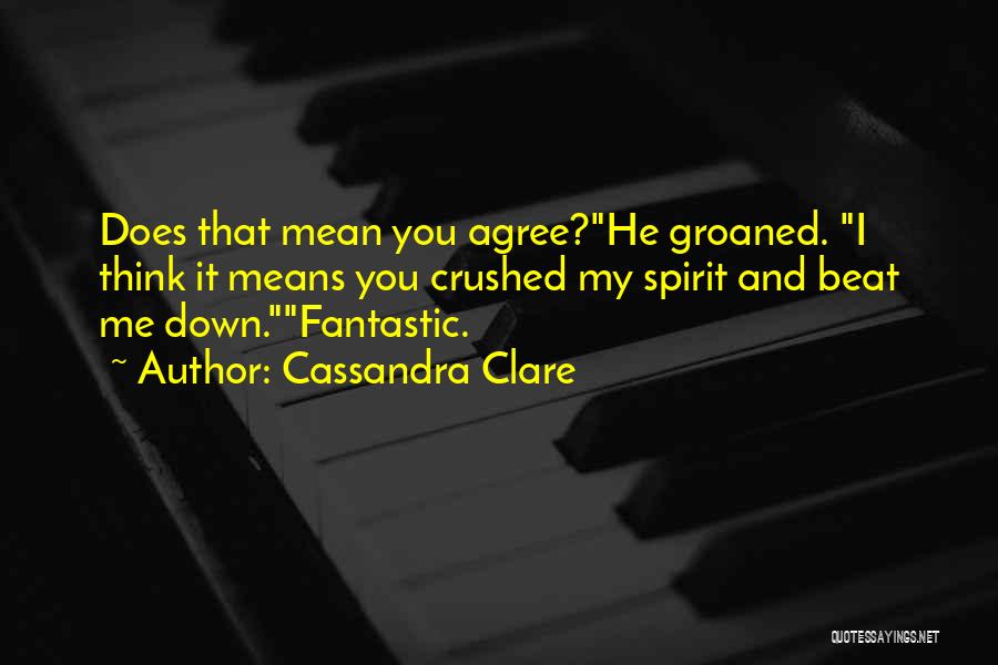 Cassandra Clare Quotes: Does That Mean You Agree?he Groaned. I Think It Means You Crushed My Spirit And Beat Me Down.fantastic.