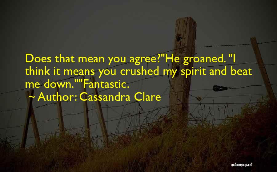 Cassandra Clare Quotes: Does That Mean You Agree?he Groaned. I Think It Means You Crushed My Spirit And Beat Me Down.fantastic.