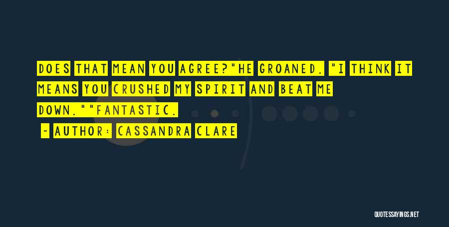 Cassandra Clare Quotes: Does That Mean You Agree?he Groaned. I Think It Means You Crushed My Spirit And Beat Me Down.fantastic.