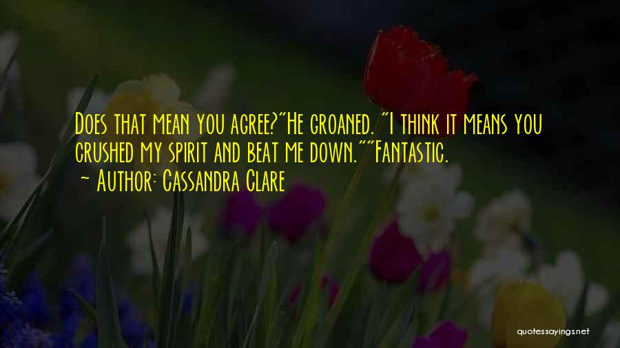 Cassandra Clare Quotes: Does That Mean You Agree?he Groaned. I Think It Means You Crushed My Spirit And Beat Me Down.fantastic.