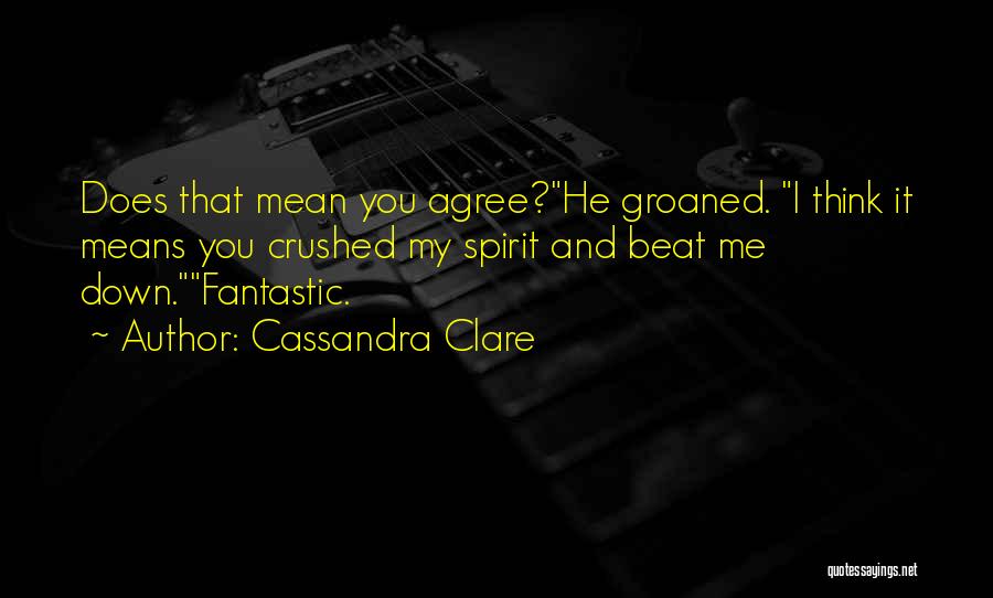 Cassandra Clare Quotes: Does That Mean You Agree?he Groaned. I Think It Means You Crushed My Spirit And Beat Me Down.fantastic.