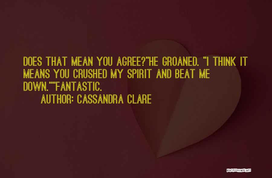 Cassandra Clare Quotes: Does That Mean You Agree?he Groaned. I Think It Means You Crushed My Spirit And Beat Me Down.fantastic.