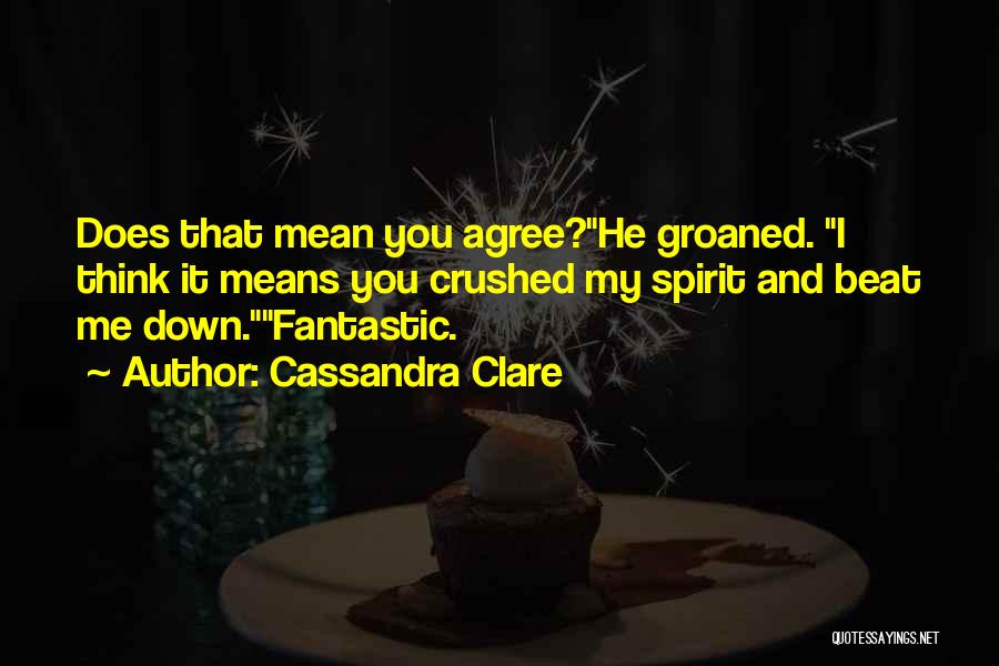 Cassandra Clare Quotes: Does That Mean You Agree?he Groaned. I Think It Means You Crushed My Spirit And Beat Me Down.fantastic.