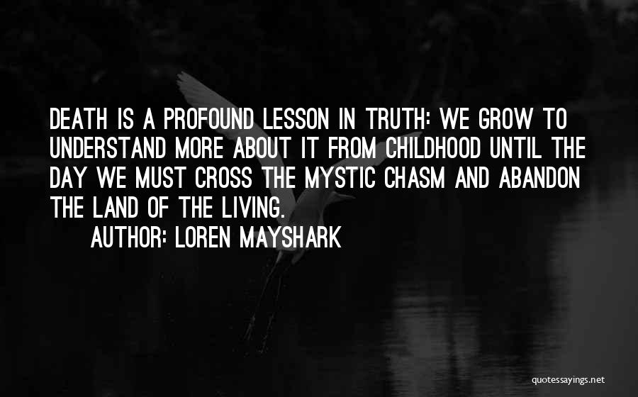 Loren Mayshark Quotes: Death Is A Profound Lesson In Truth: We Grow To Understand More About It From Childhood Until The Day We