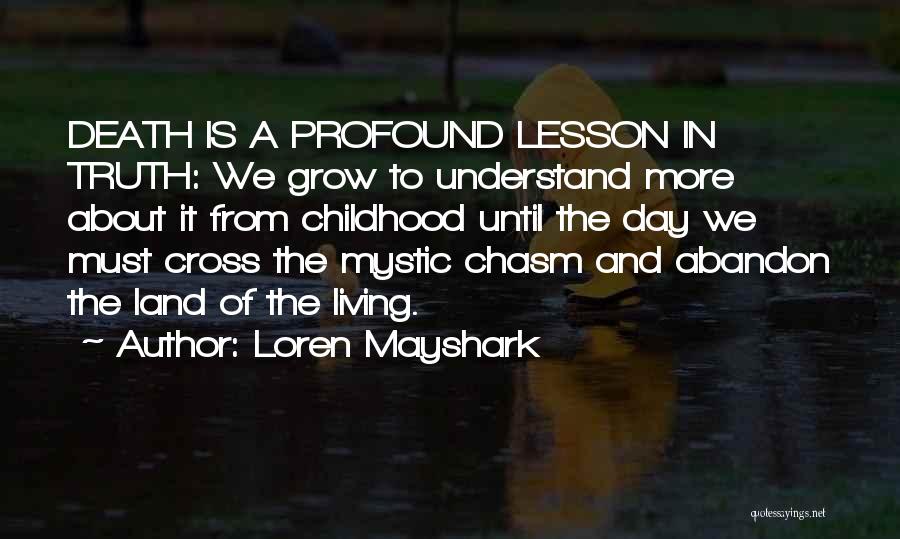 Loren Mayshark Quotes: Death Is A Profound Lesson In Truth: We Grow To Understand More About It From Childhood Until The Day We