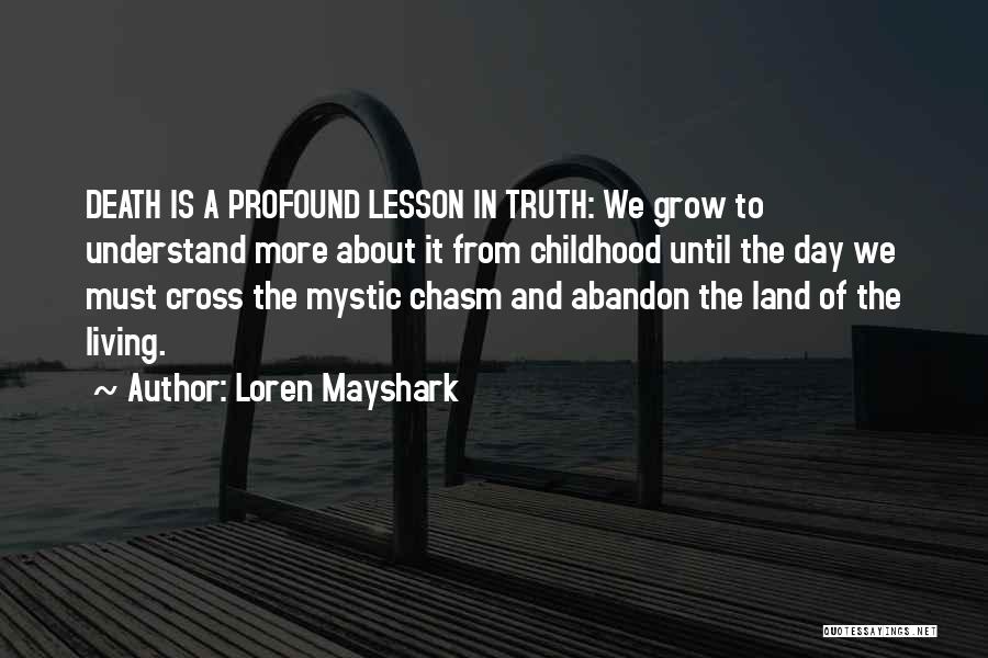 Loren Mayshark Quotes: Death Is A Profound Lesson In Truth: We Grow To Understand More About It From Childhood Until The Day We