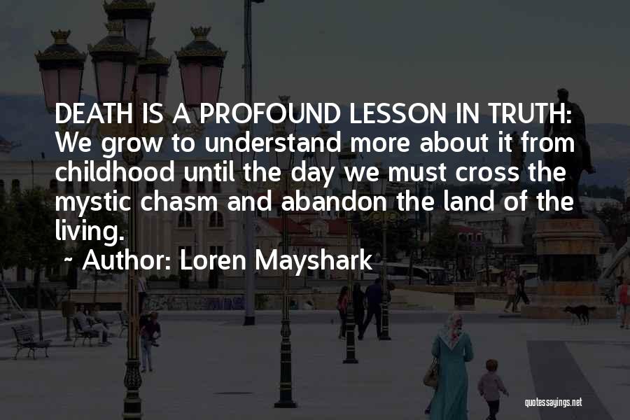 Loren Mayshark Quotes: Death Is A Profound Lesson In Truth: We Grow To Understand More About It From Childhood Until The Day We