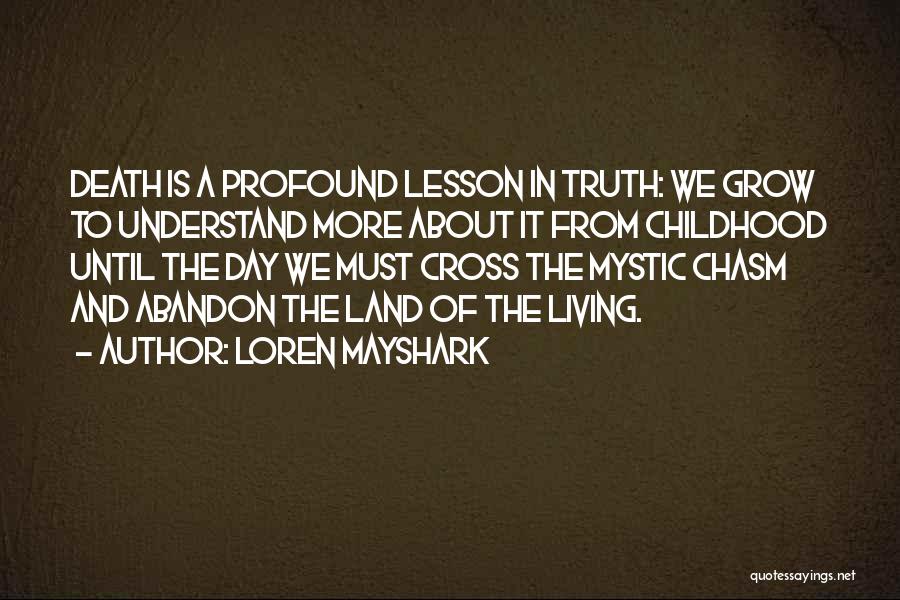 Loren Mayshark Quotes: Death Is A Profound Lesson In Truth: We Grow To Understand More About It From Childhood Until The Day We