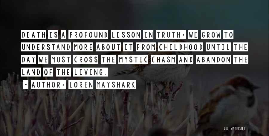 Loren Mayshark Quotes: Death Is A Profound Lesson In Truth: We Grow To Understand More About It From Childhood Until The Day We