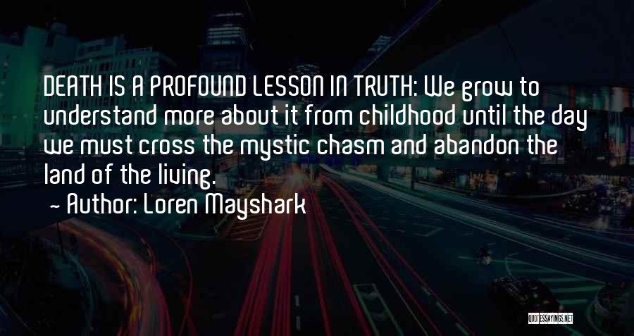 Loren Mayshark Quotes: Death Is A Profound Lesson In Truth: We Grow To Understand More About It From Childhood Until The Day We