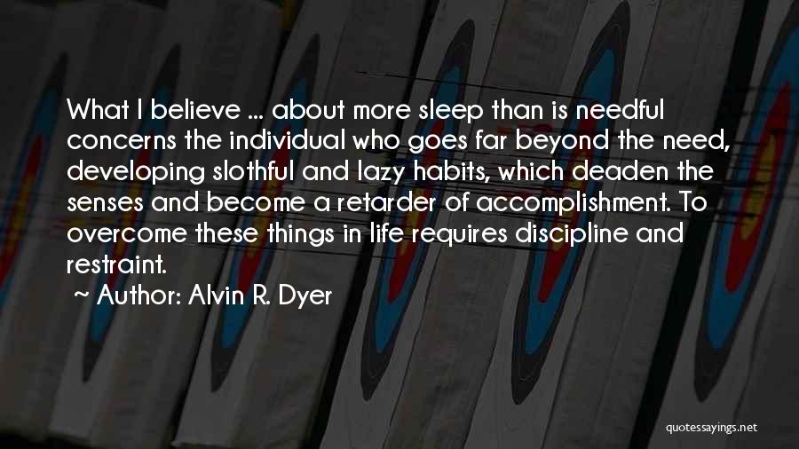 Alvin R. Dyer Quotes: What I Believe ... About More Sleep Than Is Needful Concerns The Individual Who Goes Far Beyond The Need, Developing