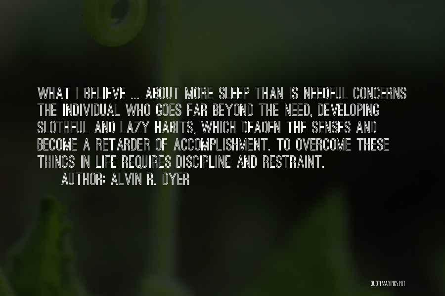 Alvin R. Dyer Quotes: What I Believe ... About More Sleep Than Is Needful Concerns The Individual Who Goes Far Beyond The Need, Developing