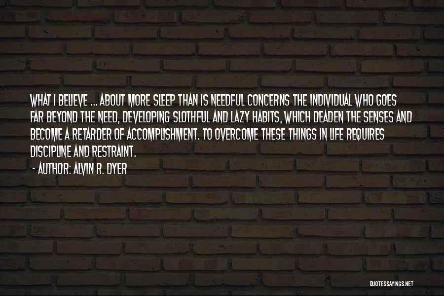 Alvin R. Dyer Quotes: What I Believe ... About More Sleep Than Is Needful Concerns The Individual Who Goes Far Beyond The Need, Developing
