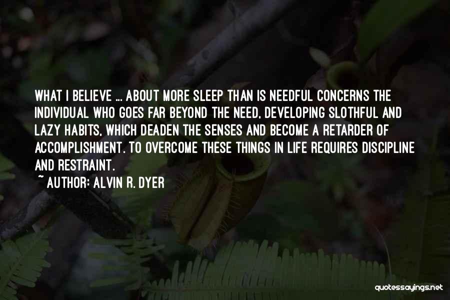 Alvin R. Dyer Quotes: What I Believe ... About More Sleep Than Is Needful Concerns The Individual Who Goes Far Beyond The Need, Developing