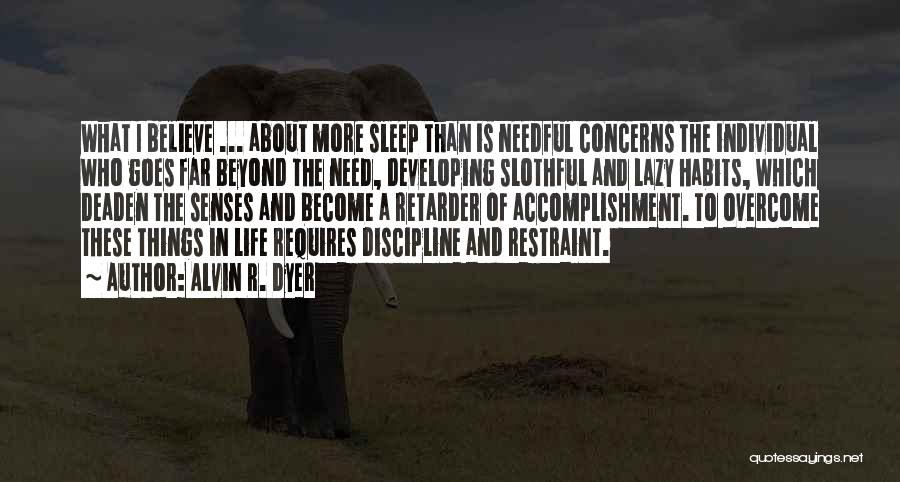 Alvin R. Dyer Quotes: What I Believe ... About More Sleep Than Is Needful Concerns The Individual Who Goes Far Beyond The Need, Developing